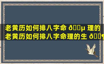 老黄历如何排八字命 🌵 理的「老黄历如何排八字命理的生 🐶 肖」